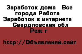 Заработок дома - Все города Работа » Заработок в интернете   . Свердловская обл.,Реж г.